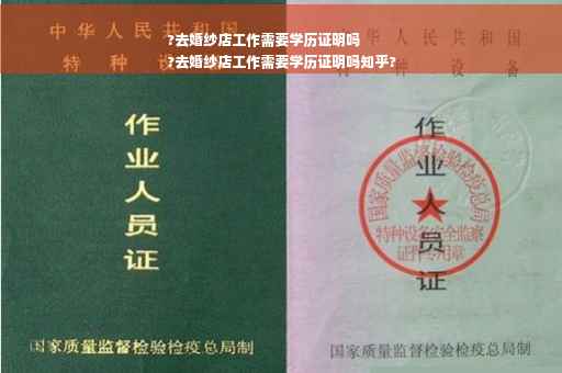 ?去婚纱店工作需要学历证明吗
?去婚纱店工作需要学历证明吗知乎?