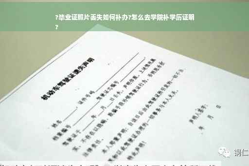 ?毕业证照片丢失如何补办?怎么去学院补学历证明
?