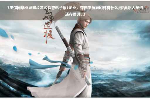 ?学信网毕业证照片怎么保存电子版?企业，存档学历复印件有什么用?离职人员也还存着吗⚡️