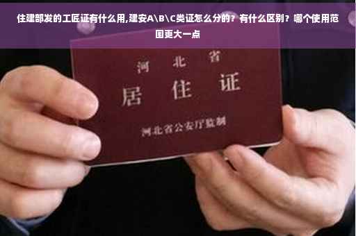 住建部发的工匠证有什么用,建安A\B\C类证怎么分的？有什么区别？哪个使用范围更大一点
