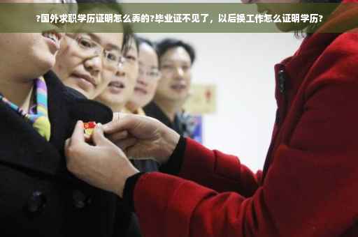?国外求职学历证明怎么弄的?毕业证不见了，以后换工作怎么证明学历?