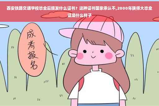西安铁路交通学校毕业后颁发什么证书？这种证书国家承认不,2000年陕师大毕业证是什么样子