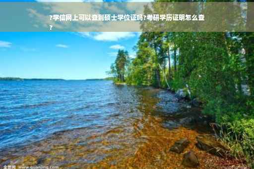 ?学信网上可以查到硕士学位证吗?考研学历证明怎么查
?