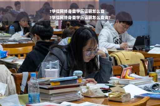 ?学信网终身查学历证明怎么查
?学信网终身查学历证明怎么查询?