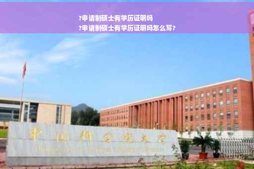 ?申请制硕士有学历证明吗
?申请制硕士有学历证明吗怎么写?