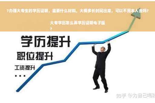 ?办理大专生的学历证明，需要什么材料，大概多长时间出来，可以不用本人去吗?大专学历怎么弄学历证明电子版
?