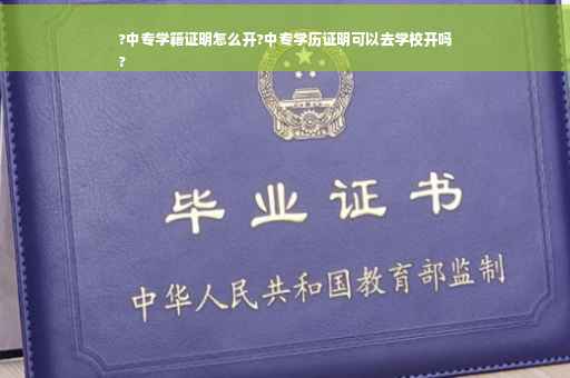 ?中专学籍证明怎么开?中专学历证明可以去学校开吗
?