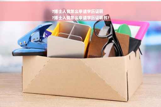 ?博士入党怎么申请学历证明
?博士入党怎么申请学历证明书?
