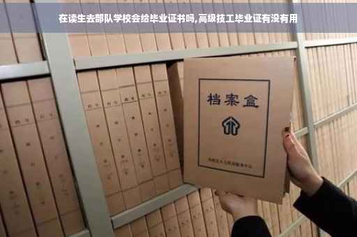 在读生去部队学校会给毕业证书吗,高级技工毕业证有没有用