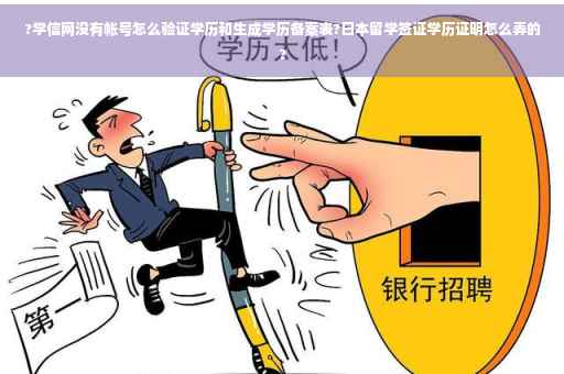 ?学信网没有帐号怎么验证学历和生成学历备案表?日本留学签证学历证明怎么弄的?