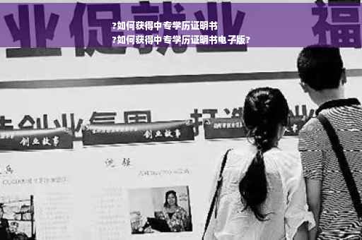 ?如何获得中专学历证明书
?如何获得中专学历证明书电子版?