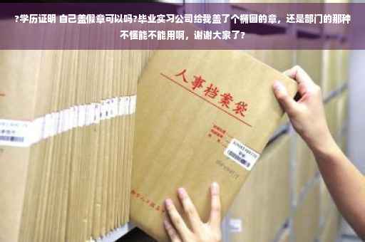 ?学历证明 自己盖假章可以吗?毕业实习公司给我盖了个椭圆的章，还是部门的那种不懂能不能用啊，谢谢大家了?