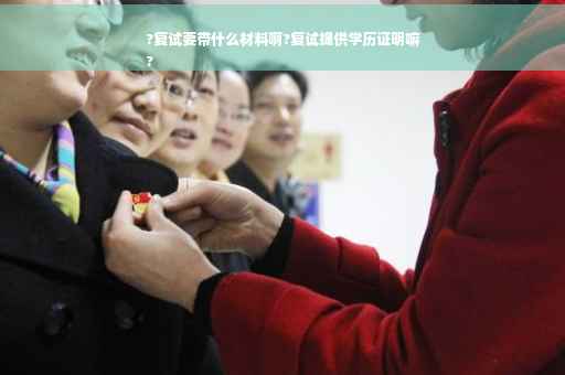 ?复试要带什么材料啊?复试提供学历证明嘛
?