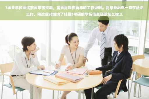 ?事业单位面试前要审核资料，需要我提供两年的工作证明。我毕业后就一直在私企工作，刚毕业时缴纳了社保?考研的学历信息证明怎么找⚡️