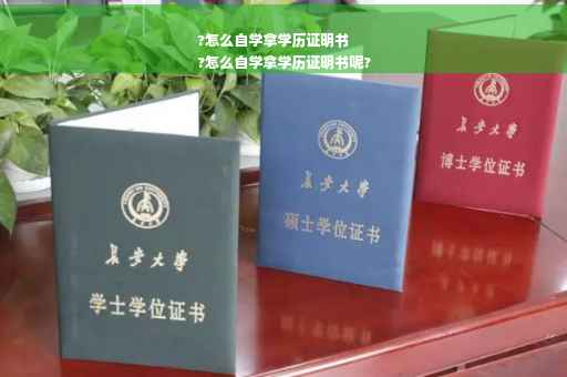 ?怎么自学拿学历证明书
?怎么自学拿学历证明书呢?