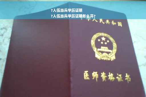 ?入伍当兵学历证明
?入伍当兵学历证明怎么开?