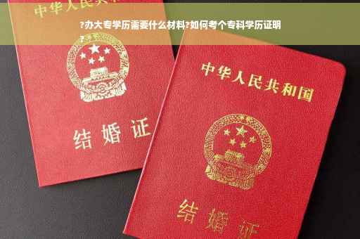 ?办大专学历需要什么材料?如何考个专科学历证明
?