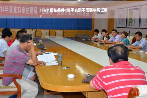 ?catt报名条件?修手表需不需要学历证明
?