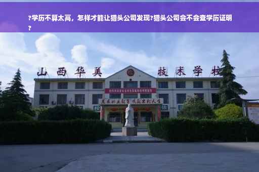 ?学历不算太高，怎样才能让猎头公司发现?猎头公司会不会查学历证明
?