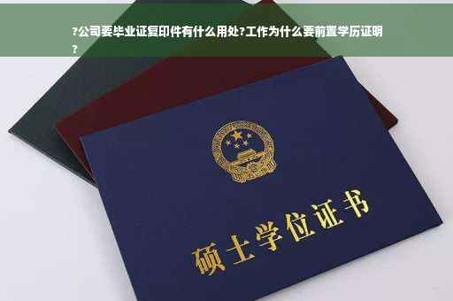 ?公司要毕业证复印件有什么用处?工作为什么要前置学历证明
?