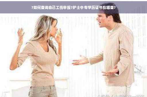 ?如何查询自己工伤申报?护士中专学历证书在哪查?