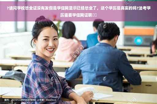 ?请问学校毕业证没有发但是学信网显示已经毕业了，这个学历是真实的吗?法考学历需要学信网证明⚡️