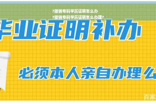 ?撤销专科学历证明怎么办
?撤销专科学历证明怎么办理?