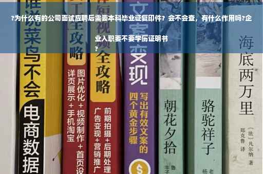 ?为什么有的公司面试应聘后需要本科毕业证复印件？会不会查，有什么作用吗?企业入职要不要学历证明书
?