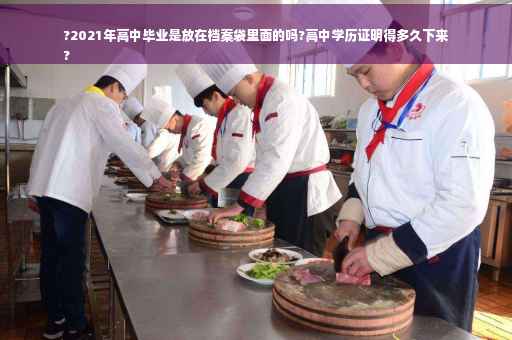 ?2021年高中毕业是放在档案袋里面的吗?高中学历证明得多久下来
?