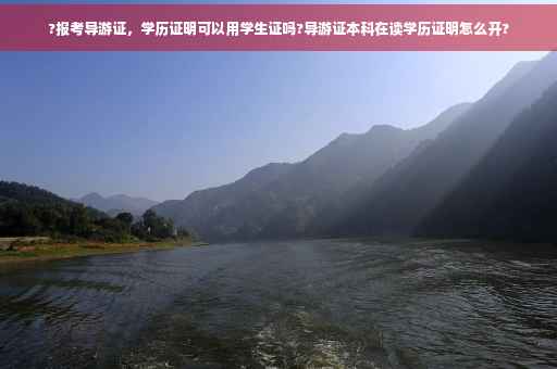 ?报考导游证，学历证明可以用学生证吗?导游证本科在读学历证明怎么开?