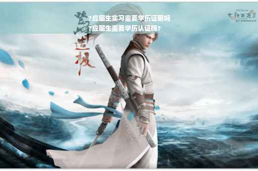?应届生实习需要学历证明吗
?应届生需要学历认证吗?