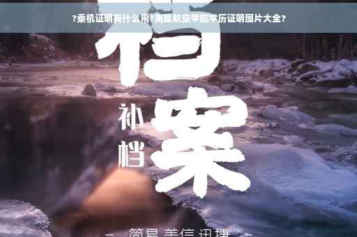 ?乘机证明有什么用?南昌航空学院学历证明图片大全?