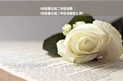 ?兵役登记高二学历证明
?兵役登记高二学历证明怎么弄?