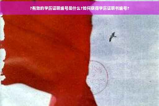 ?有效的学历证明编号是什么?如何获得学历证明书编号?
