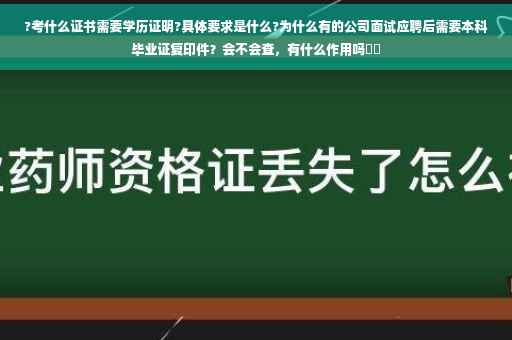 ?考什么证书需要学历证明?具体要求是什么?为什么有的公司面试应聘后需要本科毕业证复印件？会不会查，有什么作用吗⚡️
