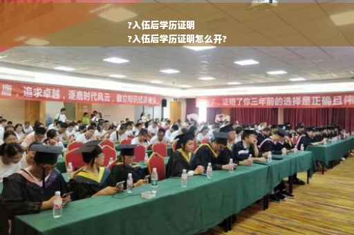 ?入伍后学历证明
?入伍后学历证明怎么开?