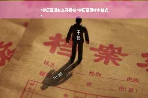 ?学历证明怎么开模板?学历证明样本格式
?