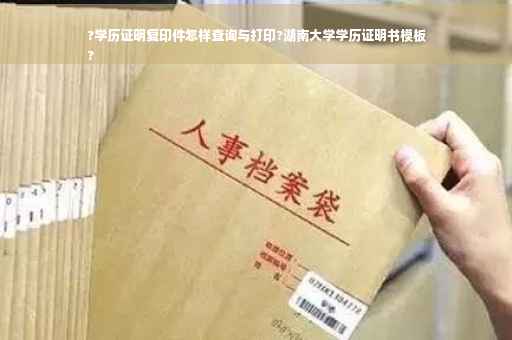 ?学历证明复印件怎样查询与打印?湖南大学学历证明书模板
?