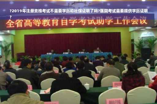 ?2019年注册资格考试不需要学历和社保证明了吗?医院考试需要提供学历证明
?
