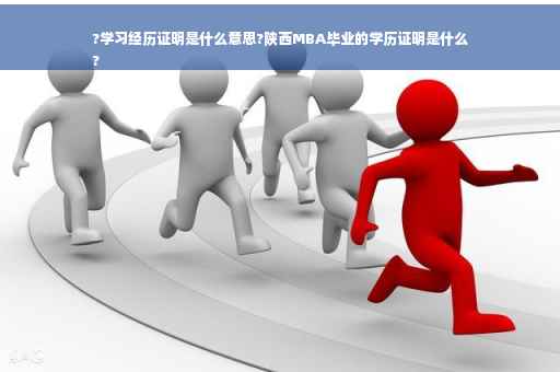 ?学习经历证明是什么意思?陕西MBA毕业的学历证明是什么
?