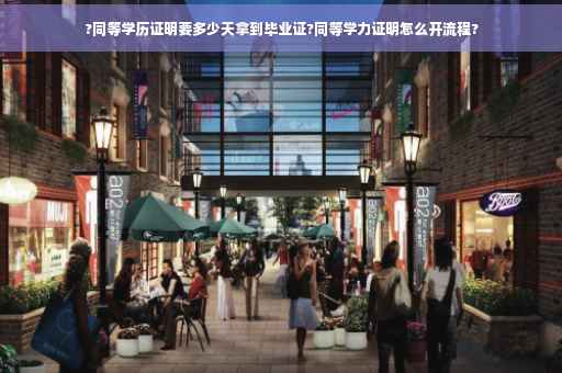 ?同等学历证明要多少天拿到毕业证?同等学力证明怎么开流程?