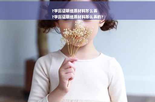 ?学历证明纸质材料怎么弄
?学历证明纸质材料怎么弄的? ?学历证明纸质材料怎么弄
?学历证明纸质材料怎么弄的?