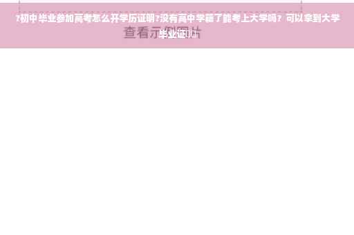 ?初中毕业参加高考怎么开学历证明?没有高中学籍了能考上大学吗？可以拿到大学毕业证⚡️