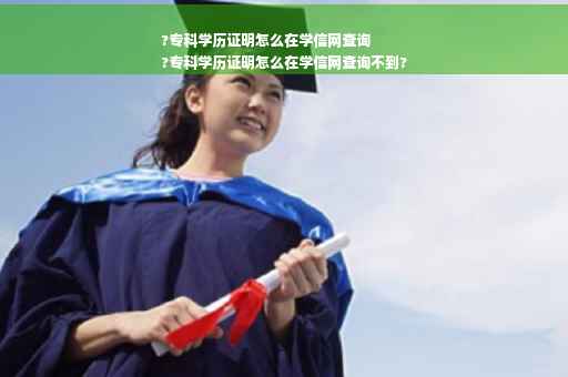 ?专科学历证明怎么在学信网查询
?专科学历证明怎么在学信网查询不到?