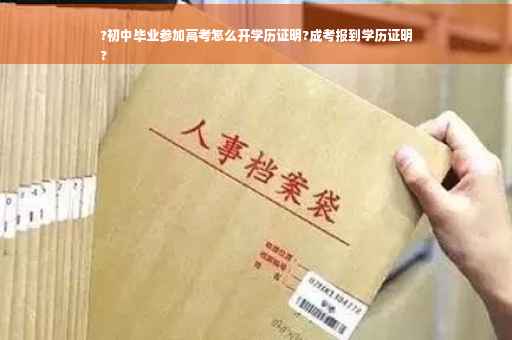 ?初中毕业参加高考怎么开学历证明?成考报到学历证明
?