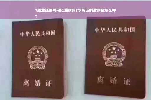 ?毕业证编号可以泄露吗?学历证明泄露会怎么样
?