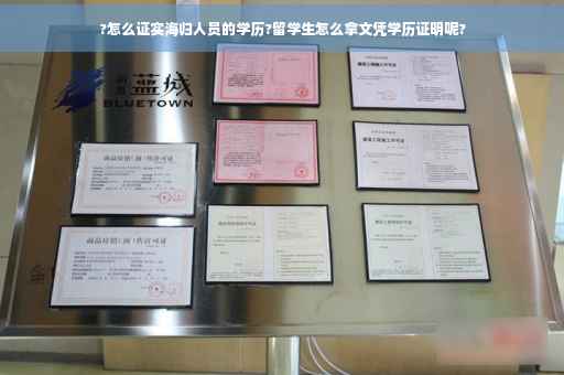 ?怎么证实海归人员的学历?留学生怎么拿文凭学历证明呢? ?怎么证实海归人员的学历?留学生怎么拿文凭学历证明呢?