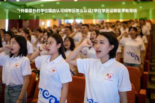 ?外国国外的学位国内认可吗学历怎么认证?学位学历证明留学有用吗
?