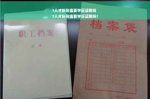 ?人才补贴需要学历证明吗
?人才补贴需要学历证明吗?