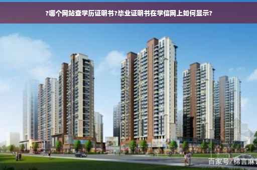 ?哪个网站查学历证明书?毕业证明书在学信网上如何显示?